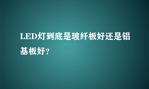 LED灯到底是玻纤板好还是铝基板好？