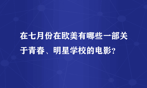 在七月份在欧美有哪些一部关于青春、明星学校的电影？