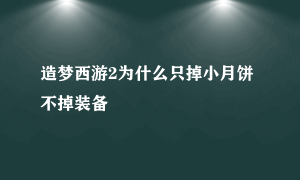 造梦西游2为什么只掉小月饼不掉装备