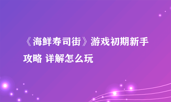 《海鲜寿司街》游戏初期新手攻略 详解怎么玩