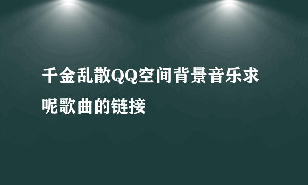 千金乱散QQ空间背景音乐求 呢歌曲的链接