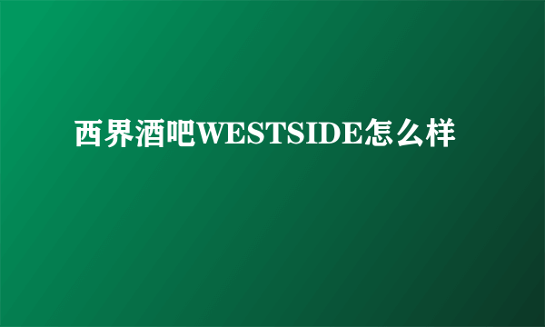 西界酒吧WESTSIDE怎么样