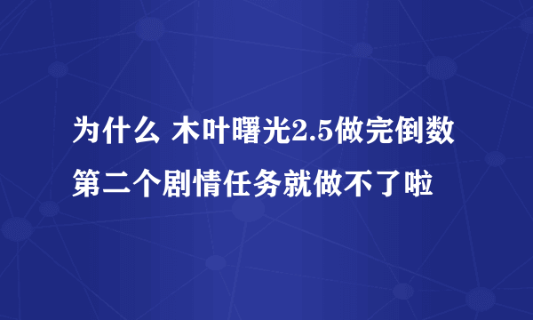 为什么 木叶曙光2.5做完倒数第二个剧情任务就做不了啦