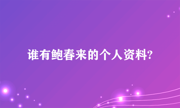 谁有鲍春来的个人资料?