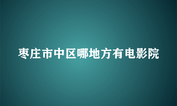 枣庄市中区哪地方有电影院