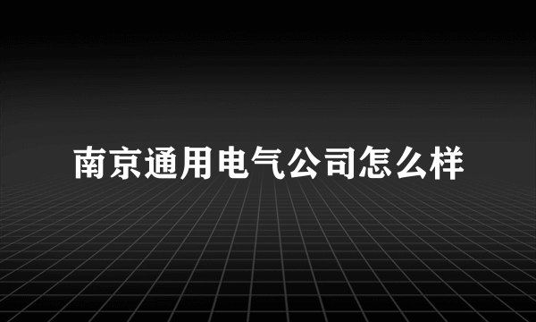 南京通用电气公司怎么样