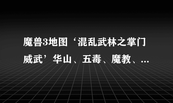 魔兽3地图‘混乱武林之掌门威武’华山、五毒、魔教、武当够用吗？why？