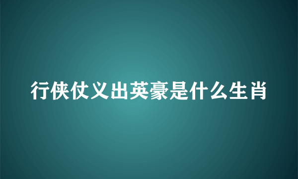 行侠仗义出英豪是什么生肖