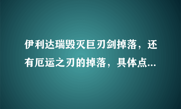 伊利达瑞毁灭巨刃剑掉落，还有厄运之刃的掉落，具体点，谢谢了