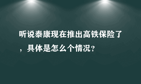 听说泰康现在推出高铁保险了，具体是怎么个情况？