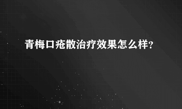 青梅口疮散治疗效果怎么样？