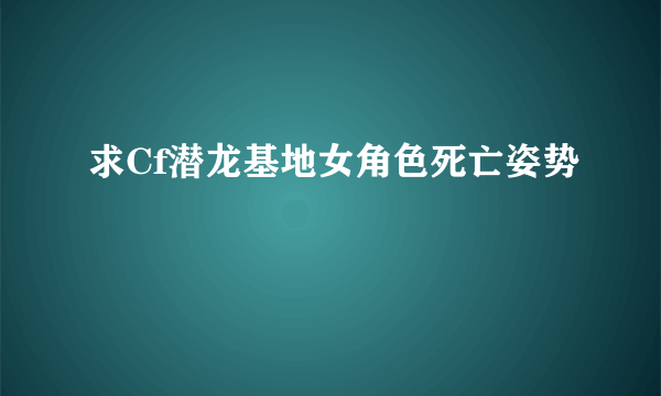 求Cf潜龙基地女角色死亡姿势