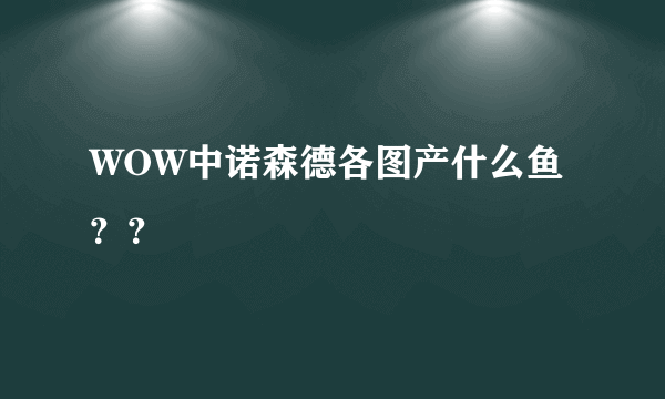 WOW中诺森德各图产什么鱼？？