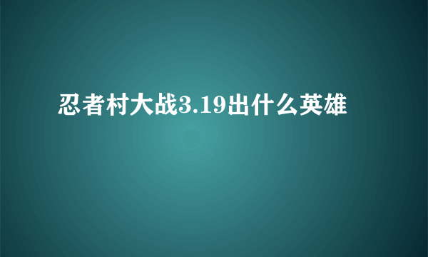 忍者村大战3.19出什么英雄