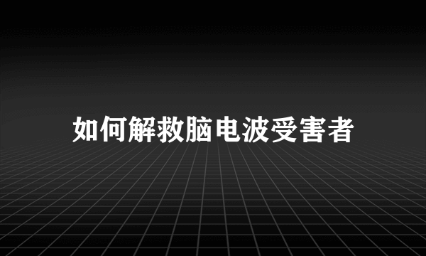 如何解救脑电波受害者