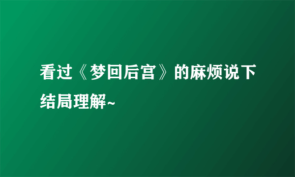 看过《梦回后宫》的麻烦说下结局理解~