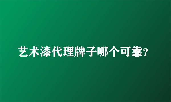 艺术漆代理牌子哪个可靠？