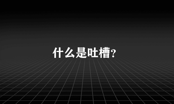 什么是吐槽？