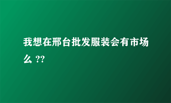 我想在邢台批发服装会有市场么 ??