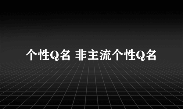 个性Q名 非主流个性Q名