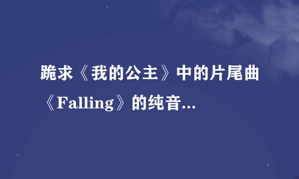 跪求《我的公主》中的片尾曲《Falling》的纯音乐！！！是一首钢琴曲。