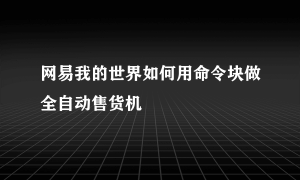 网易我的世界如何用命令块做全自动售货机