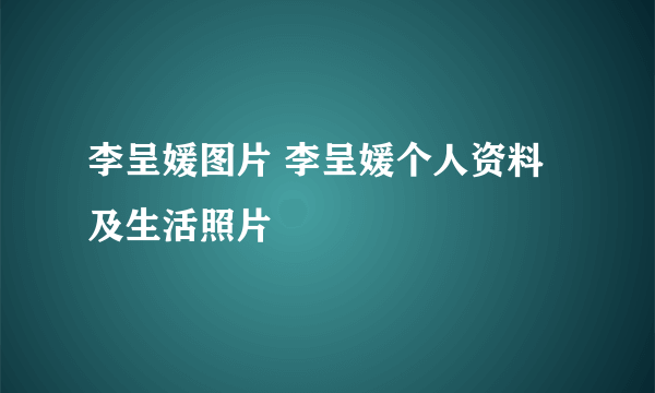 李呈媛图片 李呈媛个人资料及生活照片