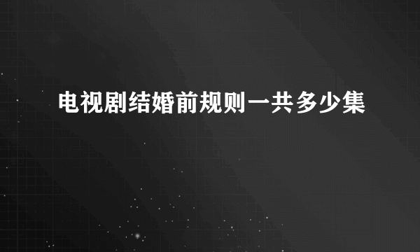 电视剧结婚前规则一共多少集