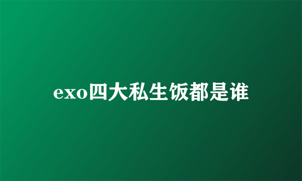 exo四大私生饭都是谁