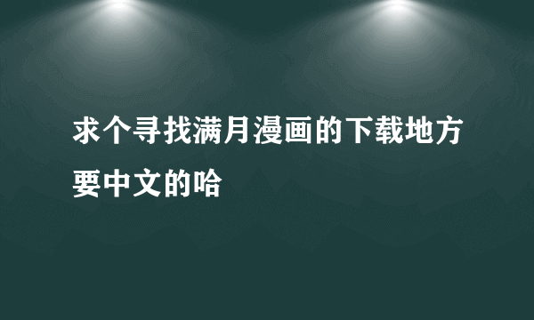 求个寻找满月漫画的下载地方要中文的哈