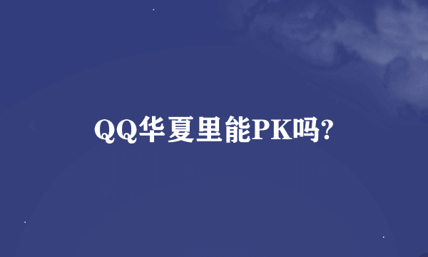 QQ华夏里能PK吗?