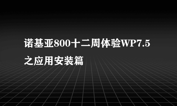 诺基亚800十二周体验WP7.5之应用安装篇