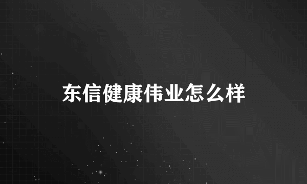 东信健康伟业怎么样