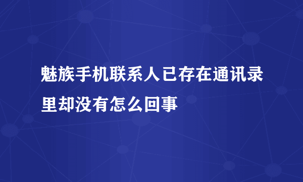 魅族手机联系人已存在通讯录里却没有怎么回事