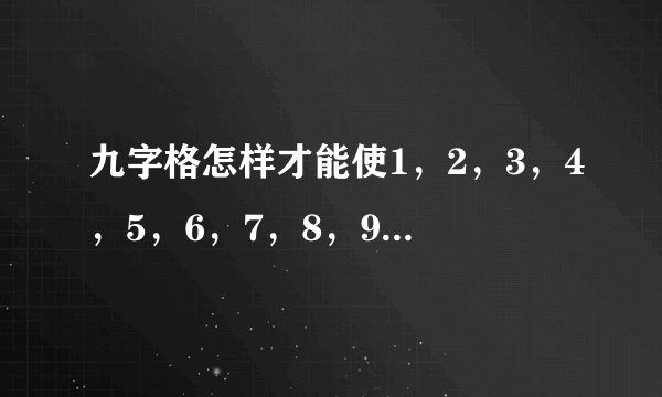 九字格怎样才能使1，2，3，4，5，6，7，8，9九个数填进九字格？横向，竖向和斜向的和要相等