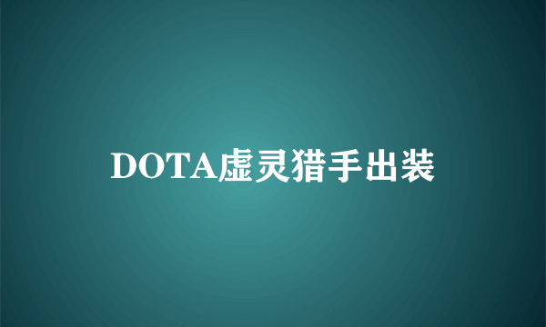 DOTA虚灵猎手出装