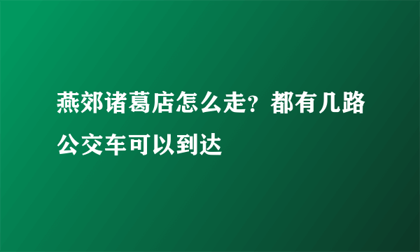 燕郊诸葛店怎么走？都有几路公交车可以到达