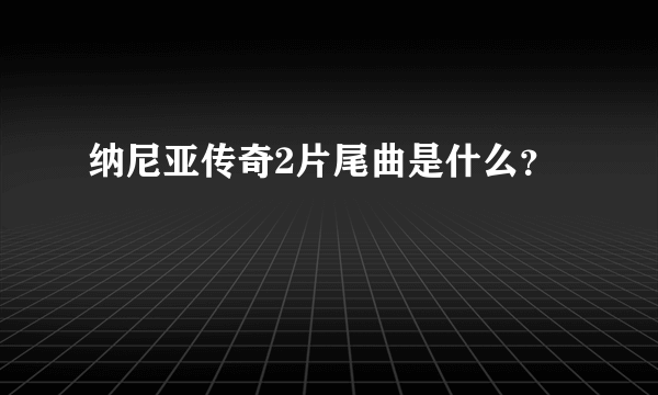 纳尼亚传奇2片尾曲是什么？