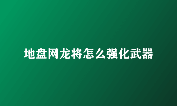 地盘网龙将怎么强化武器