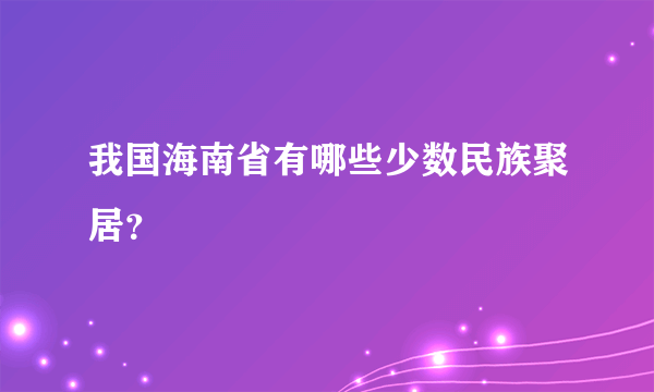 我国海南省有哪些少数民族聚居？