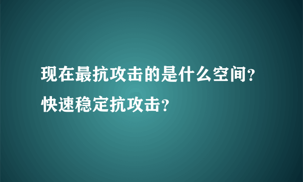 现在最抗攻击的是什么空间？快速稳定抗攻击？