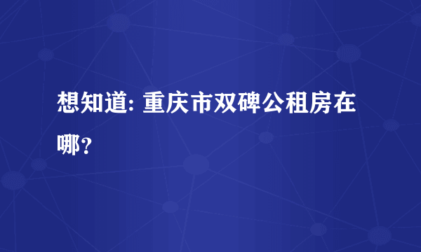 想知道: 重庆市双碑公租房在哪？