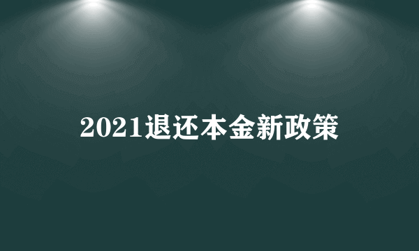 2021退还本金新政策