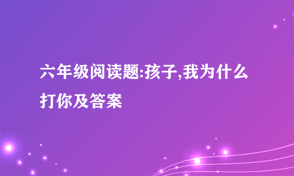 六年级阅读题:孩子,我为什么打你及答案