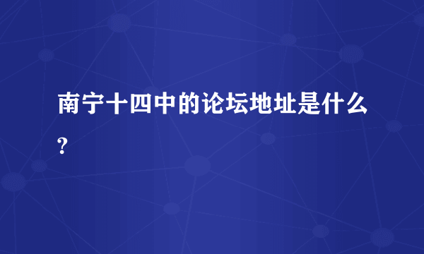 南宁十四中的论坛地址是什么?