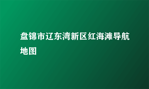 盘锦市辽东湾新区红海滩导航地图