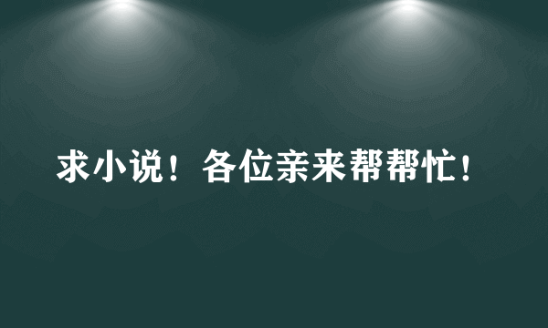 求小说！各位亲来帮帮忙！