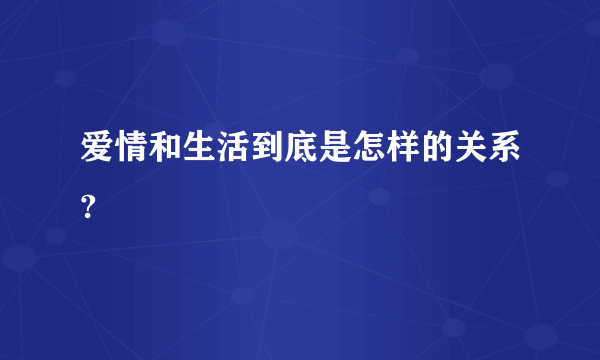 爱情和生活到底是怎样的关系?