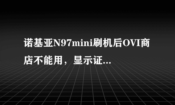 诺基亚N97mini刷机后OVI商店不能用，显示证书过期，还有无法实施该操作，该怎么解决？