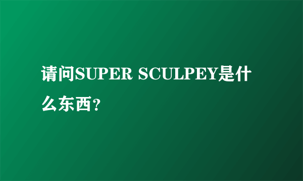 请问SUPER SCULPEY是什么东西？